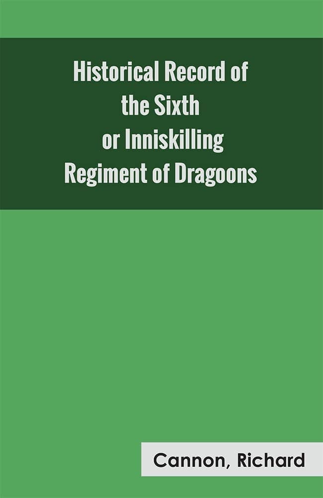 Historical Record of the Sixth, or Inniskilling Regiment of Dragoons [Unknown Binding] Cannon, Richard and Zinc Read
