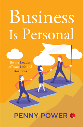 Business Is Personal: Be the Leader of Your Life and Business