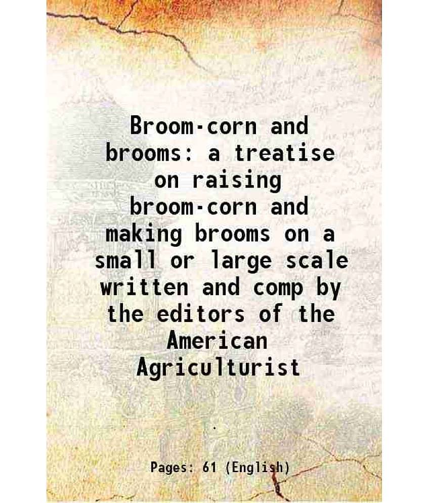 Broom-corn and brooms a treatise on raising broom-corn and making brooms on a small or large scale written and comp by the editors of the American Agr