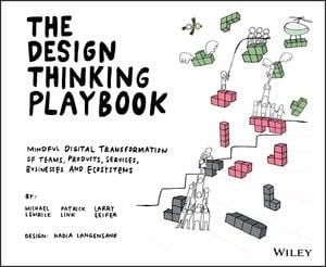 The Design Thinking Playbook: Mindful Digital Transformation of Teams, Products, Services, Businesses and Ecosystems The Design Thinking Playbook: Mindful Digital Transformation of Teams, Products, Services, Businesses and Ecosystems