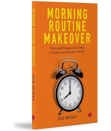 Morning Routine Makeover: Tactics and Strategies to Get More, Energized and Productive All Day