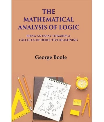 The Mathematical Analysis Of Logic: Being An Essay Towards A Calculus Of Deductive Reasoning