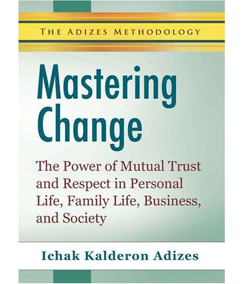 Mastering Change - The Power Of Mutual Trust And Respect In Personal Life, Business, And Society