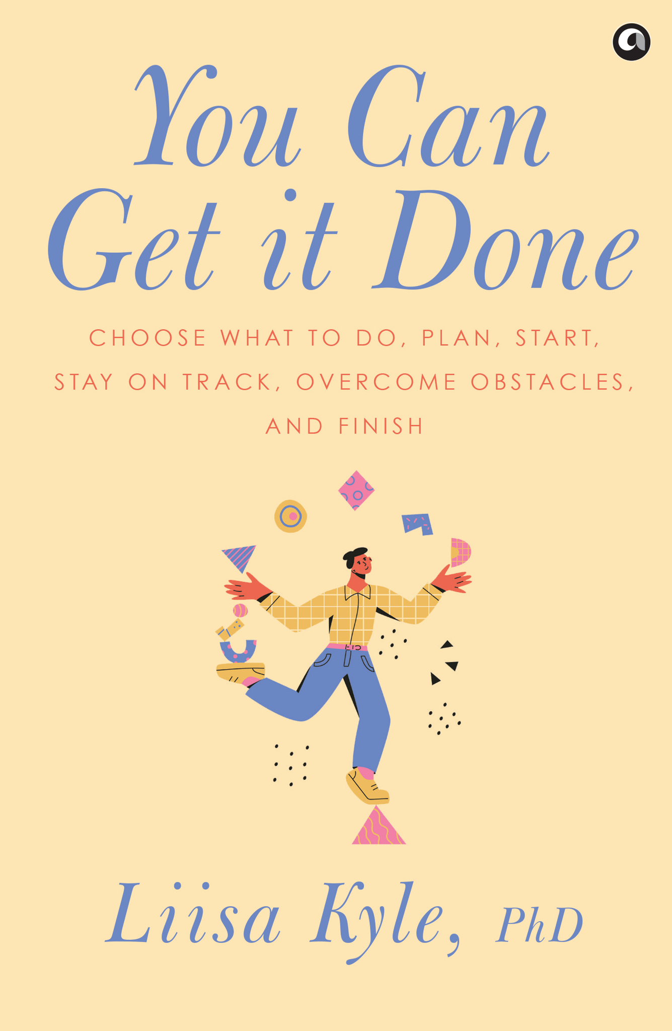 You Can Get It Done : Choose What to Do, Plan, Start, Stay on Track, Overcome Obstacles and Finish