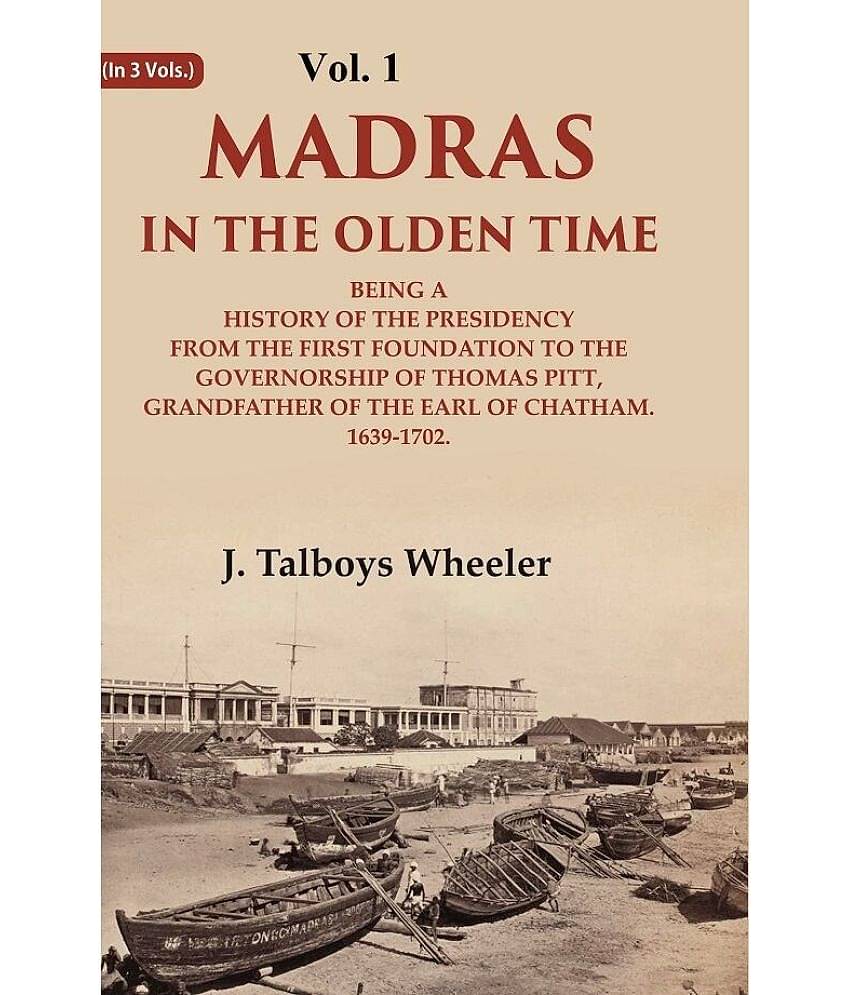 Madras in the Olden Time Being a History of the Presidency from the first Foundation to the Governorship of Thomas Pitt, Grandfather 1st