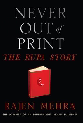 NEVER OUT OF PRINT The Rupa Story: The Journey of an Independent Indian Publisher