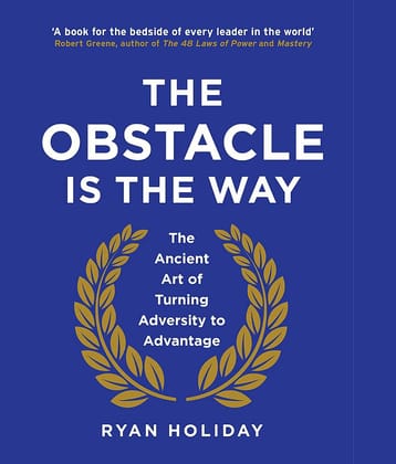 The Obstacle is the Way: The Ancient Art of Turning Adversity to Advantage