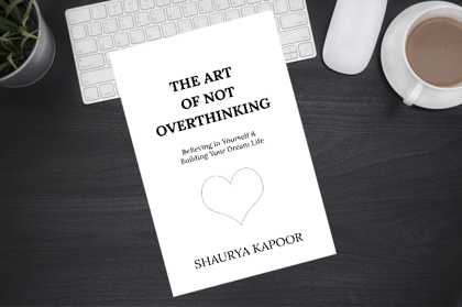 The Art of Not Overthinking: Believing in Yourself & Building Your Dream Life by Shaurya Kapoor