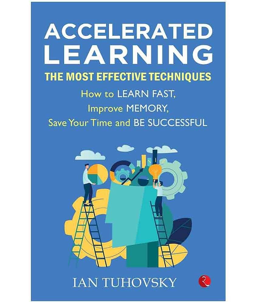 Accelerated Learning: The Most Effective Techniques: How To Learn Fast, Improve Memory, Save Your Time And Be Successful