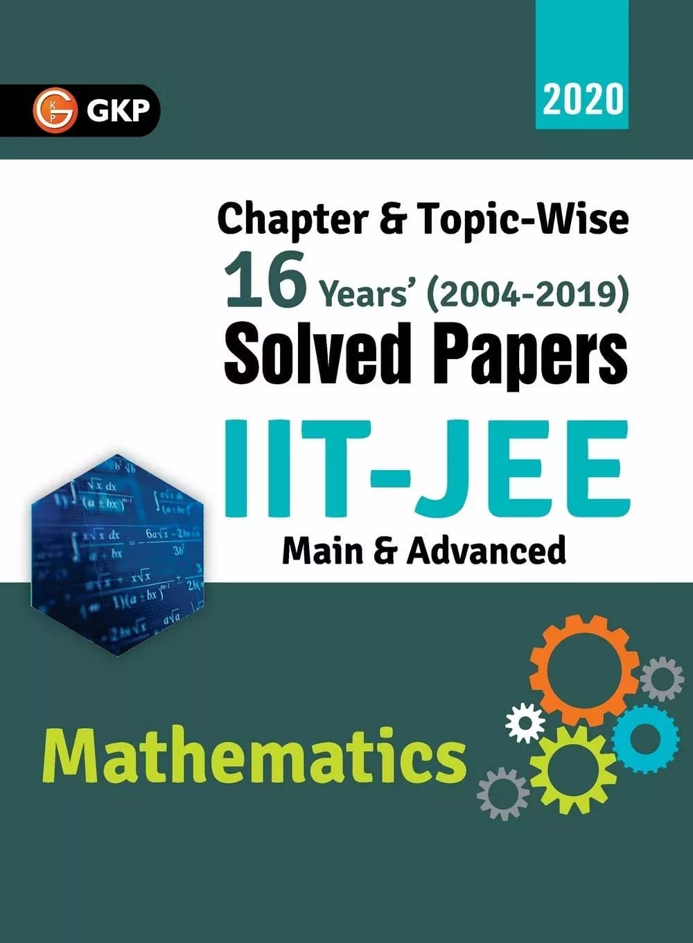 IIT JEE 2020 - Mathematics (Main & Advanced) - 16 Years Chapter wise & Topic wise Solved Papers 2004-2019 by GKP