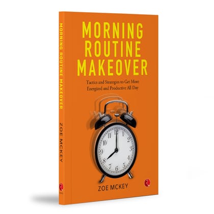 Morning Routine Makeover: Tactics and Strategies to Get More, Energized and Productive All Day