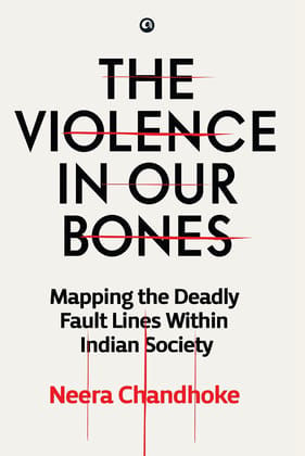 THE VIOLENCE IN OUR BONES: MAPPING THE DEADLY FAULTINES WITHIN INDIAN SOCIETY THE VIOLENCE IN OUR BONES: MAPPING THE DEADLY FAULTINES WITHIN INDIAN SOCIETY