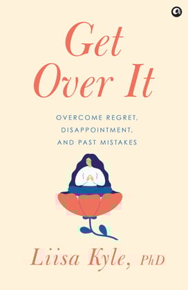 Get Over It: Overcome Regret, Disappointments, and Past Mistake Get Over It: Overcome Regret, Disappointments, and Past Mistake