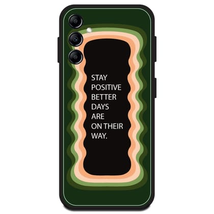 'Stay Positive, Better Days Are On Their Way' - Olive Green Glossy Metal Silicone Case For Samsung Models-Samsung A14 5G