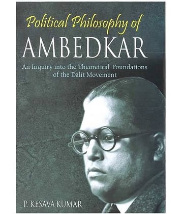 Political Philosophy Of Ambedkar: An Inquiry Into The Theoretical Foundations Of The Dalit Movement