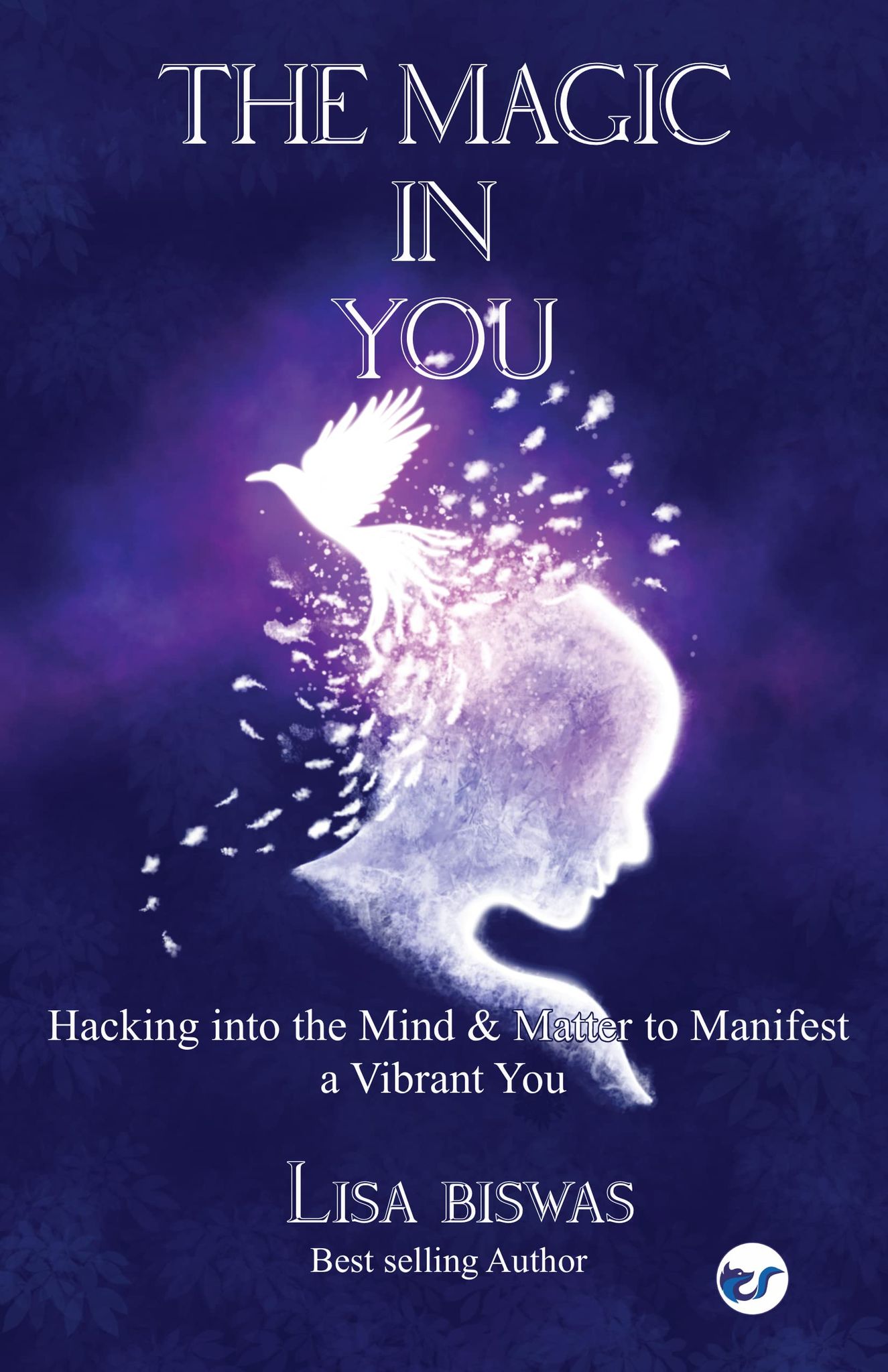 The Magic in You: Hacking into the Mind and Matter to Manifest a Vibrant You [Paperback] Lisa Biswas