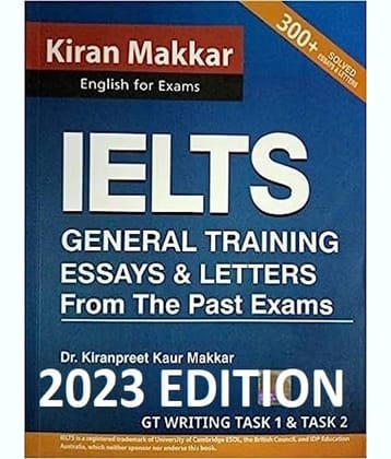 MAKKAR IELTS ESSAYS & LETTERS FROM THE PAST EXAMS (Writing Module GENERAL TRAINING) 2023 Latest Edition