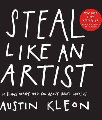 Steal Like An Artist: 10 Things Nobody Told You About Being Creative (Austin Kleon)