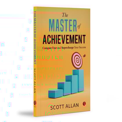 The Master of Achievement: Conquer Fear and Supercharge Your Success