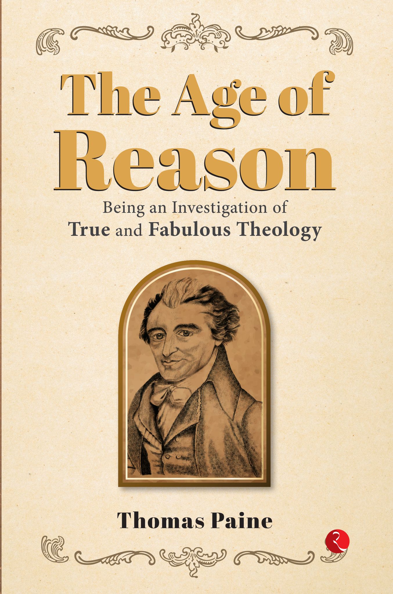 THE AGE OF REASON: Being an Investigation of True and Fabulous Theology