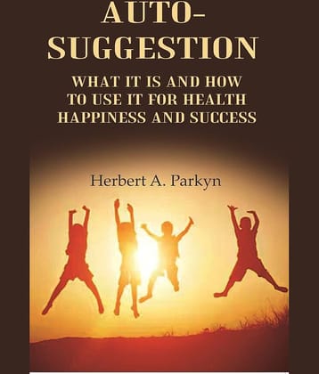 Auto-Suggestion: what it is and how to use it for health happiness and success
