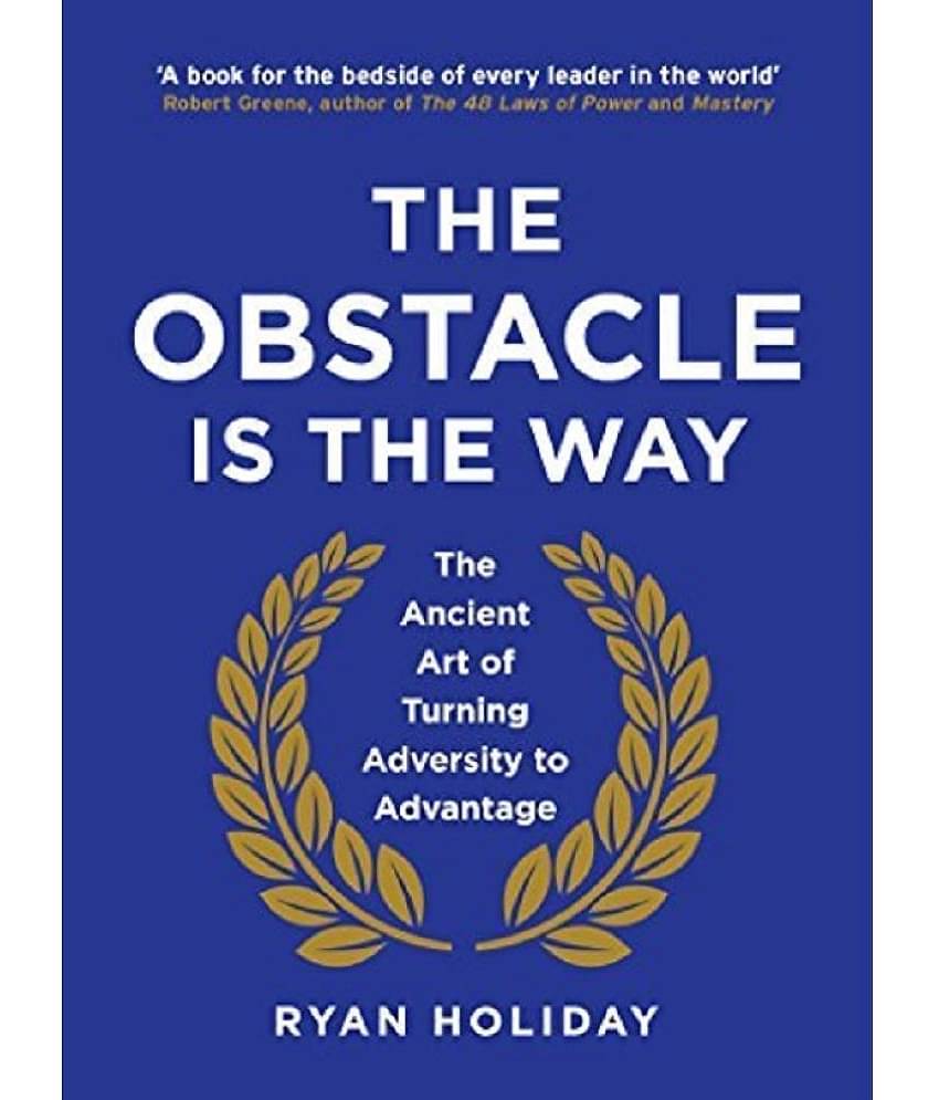 The Obstacle is the Way: The Ancient Art of Turning Adversity to Advantage