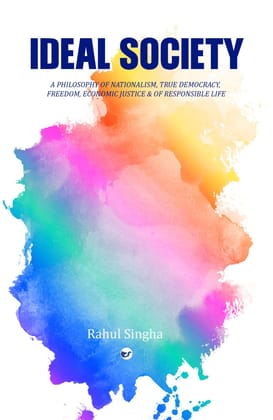 IDEAL SOCIETY: A PHILOSOPHY OF NATIONALISM, TRUE DEMOCRACY, FREEDOM, ECONOMIC JUSTICE & OF RESPONSIBLE LIFE [Paperback] Rahul Singha