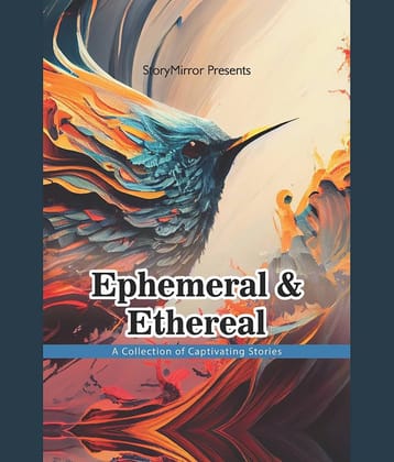 Ephemeral and Ethereal: Captivating Stories By StoryMirror Authors