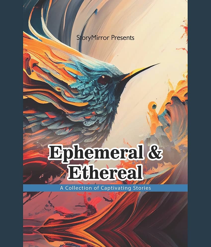 Ephemeral and Ethereal: Captivating Stories By StoryMirror Authors