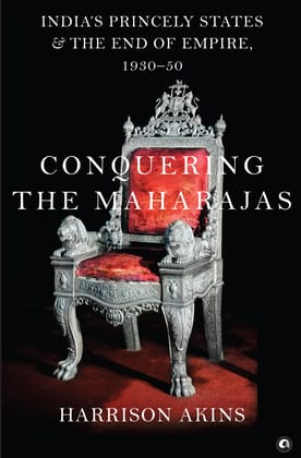 Conquering the Maharajas: India’s Princely States and the End of Empire, 1930–50 Conquering the Maharajas: India’s Princely States and the End of Empire, 1930–50