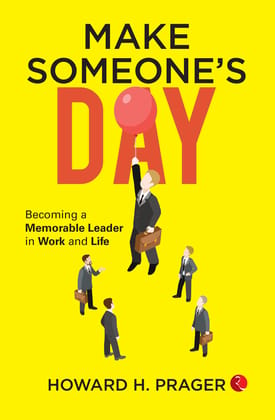 Make Someone’s Day: Becoming a Memorable Leader in Work and Life Make Someone’s Day: Becoming a Memorable Leader in Work and Life