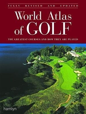 World Atlas of Golf: The Greatest Courses and How They Are Played