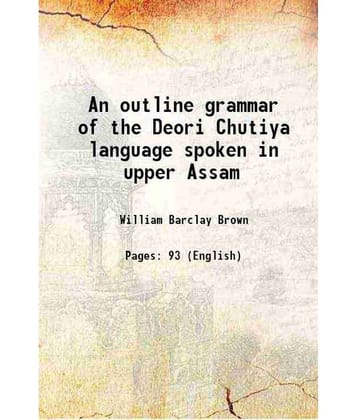 An outline grammar of the Deori Chutiya language spoken in upper Assam 1895 [Hardcover]