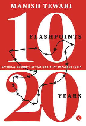 10 FLASHPOINTS; 20 YEARS NATIONAL SECURITY SITUATIONS THAT IMPACTED INDIA 10 FLASHPOINTS; 20 YEARS NATIONAL SECURITY SITUATIONS THAT IMPACTED INDIA