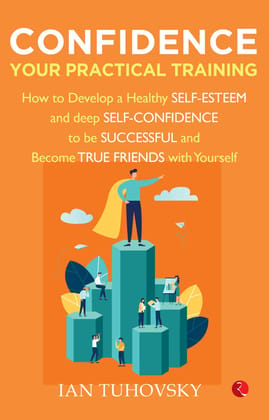 CONFIDENCE: YOUR PRACTICAL TRAINING How to Develop Healthy Self Esteem and Deep Self Confidence to Be Successful and Become True Friends with Yourself CONFIDENCE: YOUR PRACTICAL TRAINING How to Develop Healthy Self Esteem and Deep Self Confidence to Be Successful and Become True Friends with Yourself