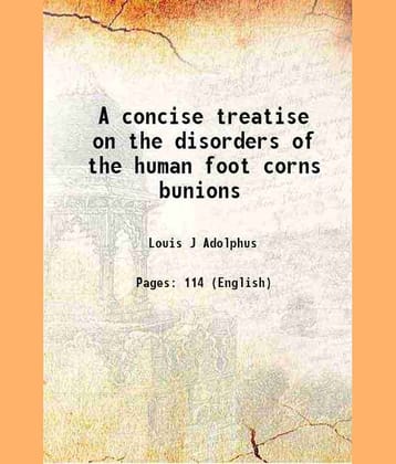 A concise treatise on the disorders of the human foot corns bunions 1865 [Hardcover]