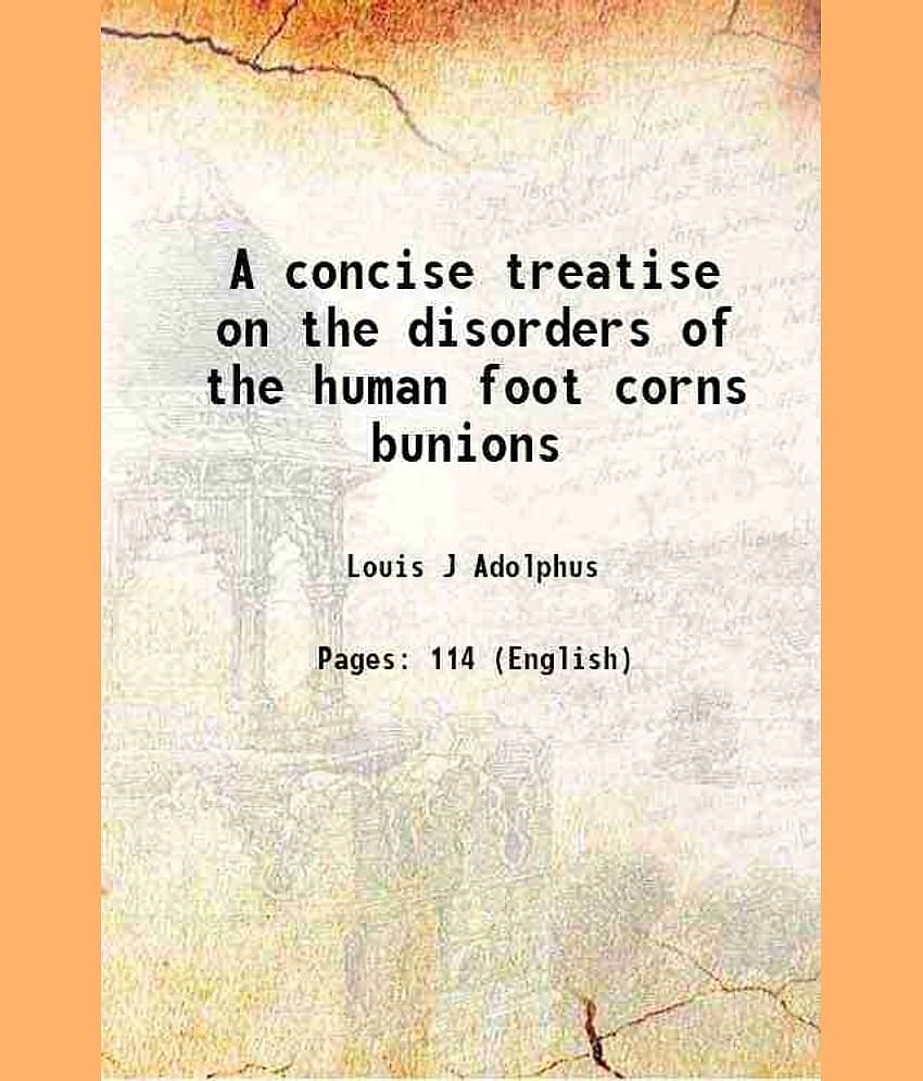 A concise treatise on the disorders of the human foot corns bunions 1865 [Hardcover]