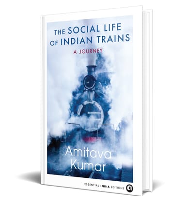 THE SOCIAL LIFE OF INDIAN TRAINS : A Journey THE SOCIAL LIFE OF INDIAN TRAINS : A Journey