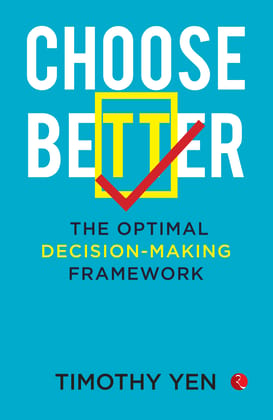 Choose Better: The Optimal Decision-Making Framework Choose Better: The Optimal Decision-Making Framework