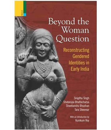 Beyond The Woman Question: - Reconstructing Gendered Identities In Early India