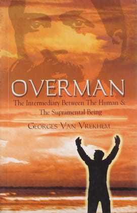 Overman: The Intermediary Between the Human and the Supramental Being Overman: The Intermediary Between the Human and the Supramental Being