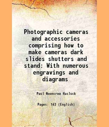Photographic cameras and accessories comprising how to make cameras dark slides shutters and stand With numerous engravings and diagrams 1902