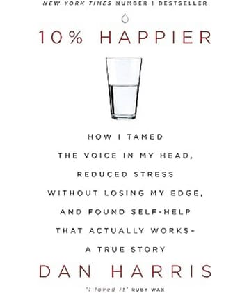 10% HAPPIER: HOW I TAMED THE VOICE IN MY HEAD, REDUCED STRESS WITHOUT LOSING MY EDGE, AND FOUND SELF Paperback – 26 January 2017