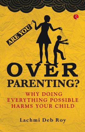 Are you Overparenting?: Why doing everything possible harms your child Are you Overparenting?: Why doing everything possible harms your child