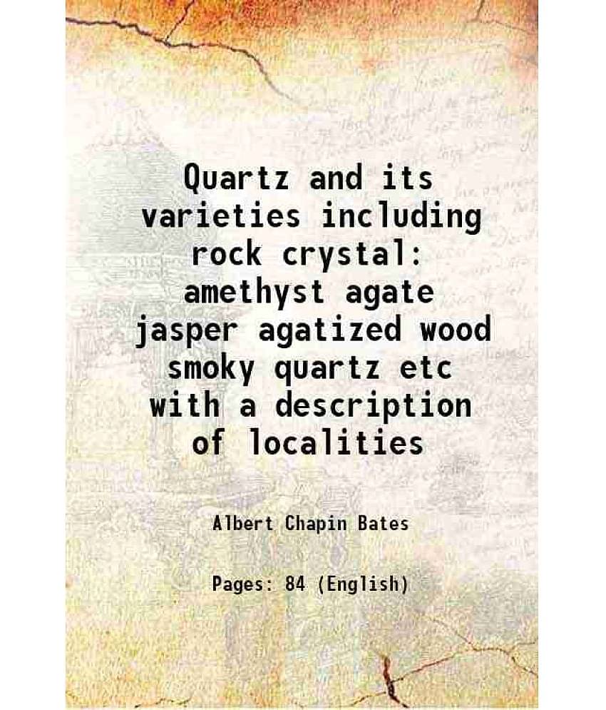 Quartz and its varieties including rock crystal amethyst agate jasper agatized wood smoky quartz etc with a description of localities 1895 [Hardcover]