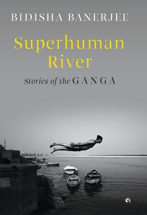 SUPERHUMAN RIVER: Stories of the Ganga