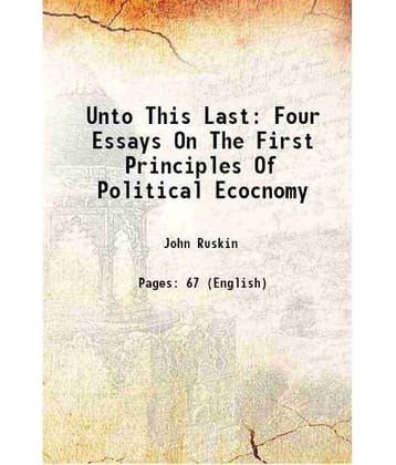 Unto This Last Four Essays On The First Principles Of Political Ecocnomy 1881