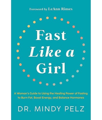 Fast Like a Girl: A Woman's Guide to Using the Healing Power of Fasting to Burn Fat, Boost Energy, and Balance Hormones