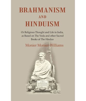 Brahmanism and Hinduism: Or Religious thought and Life in India, as Based on the Veda and other Sacred Books of the Hindus