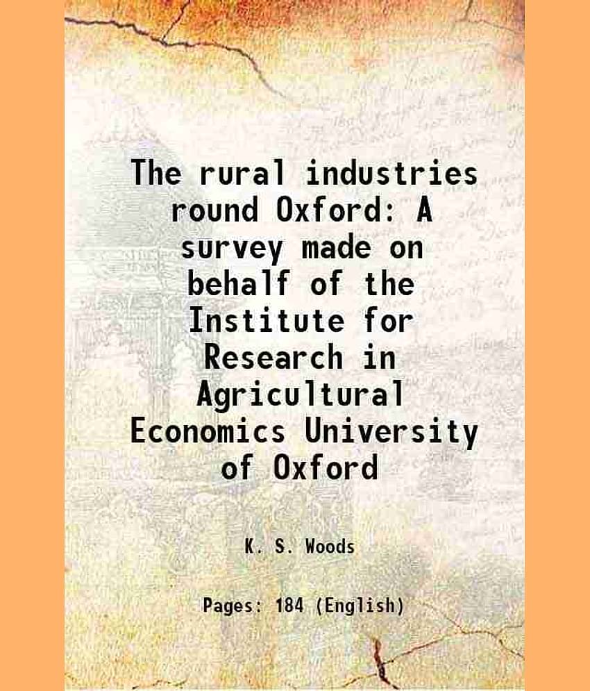 The rural industries round Oxford A survey made on behalf of the Institute for Research in Agricultural Economics University of Oxford 192 [Hardcover]
